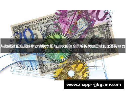 从数据透视维尼修斯欧协联表现与进攻价值全景解析关键贡献和比赛影响力