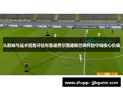 从数据与战术视角评估布鲁诺费尔南德斯世俱杯防守端核心价值 从数据与战术视角评估布鲁诺费尔南德斯世俱杯防守端核心价值