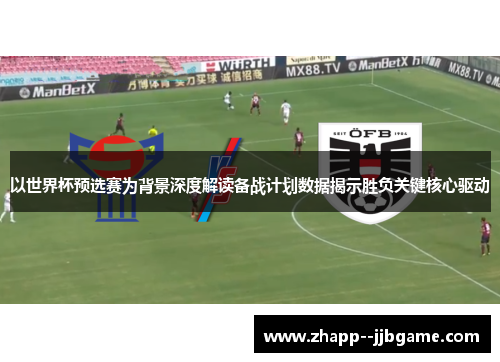 以世界杯预选赛为背景深度解读备战计划数据揭示胜负关键核心驱动 以世界杯预选赛为背景深度解读备战计划数据揭示胜负关键核心驱动