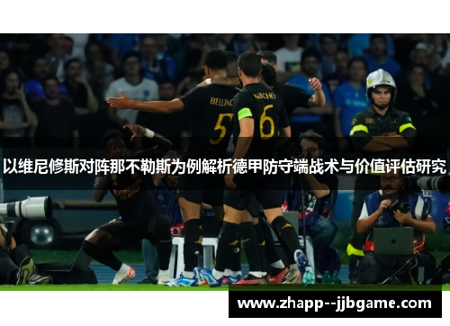 以维尼修斯对阵那不勒斯为例解析德甲防守端战术与价值评估研究