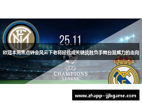 欧冠本周焦点转会风云下老将经验成关键战胜负手舞台显威力的走向 欧冠本周焦点转会风云下老将经验成关键战胜负手舞台显威力的走向