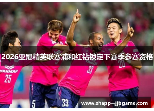 2026亚冠精英联赛浦和红钻锁定下赛季参赛资格 2026亚冠精英联赛浦和红钻锁定下赛季参赛资格