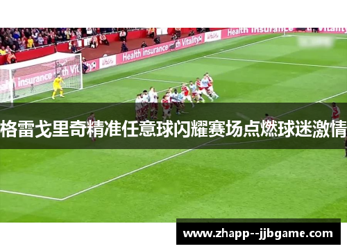格雷戈里奇精准任意球闪耀赛场点燃球迷激情