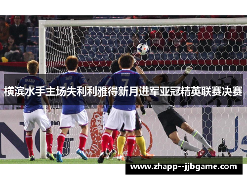 横滨水手主场失利利雅得新月进军亚冠精英联赛决赛 横滨水手主场失利利雅得新月进军亚冠精英联赛决赛