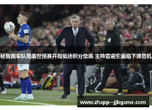 秘鲁国家队南美世预赛开局低迷积分垫底 主帅雷诺索面临下课危机