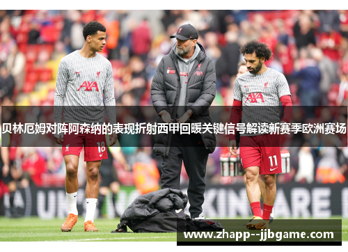 贝林厄姆对阵阿森纳的表现折射西甲回暖关键信号解读新赛季欧洲赛场