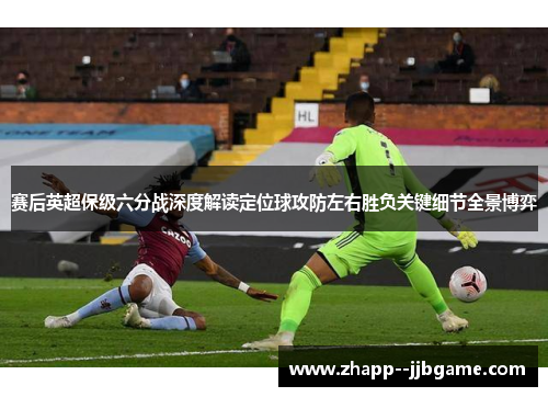 赛后英超保级六分战深度解读定位球攻防左右胜负关键细节全景博弈
