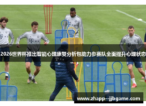 2026世界杯推出智能心理康复分析包助力参赛队全面提升心理状态 2026世界杯推出智能心理康复分析包助力参赛队全面提升心理状态