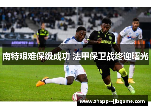 南特艰难保级成功 法甲保卫战终迎曙光 南特艰难保级成功 法甲保卫战终迎曙光