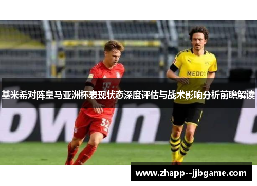 基米希对阵皇马亚洲杯表现状态深度评估与战术影响分析前瞻解读 基米希对阵皇马亚洲杯表现状态深度评估与战术影响分析前瞻解读