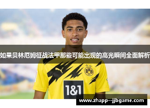 如果贝林厄姆征战法甲那些可能出现的高光瞬间全面解析