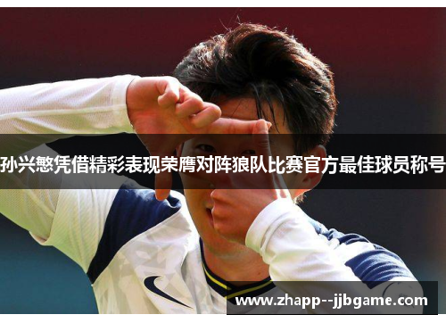 孙兴慜凭借精彩表现荣膺对阵狼队比赛官方最佳球员称号 孙兴慜凭借精彩表现荣膺对阵狼队比赛官方最佳球员称号