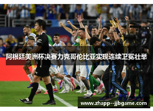 阿根廷美洲杯决赛力克哥伦比亚实现连续卫冕壮举