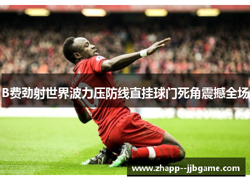B费劲射世界波力压防线直挂球门死角震撼全场