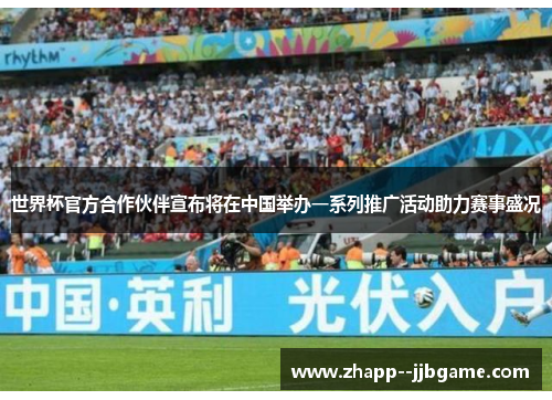 世界杯官方合作伙伴宣布将在中国举办一系列推广活动助力赛事盛况