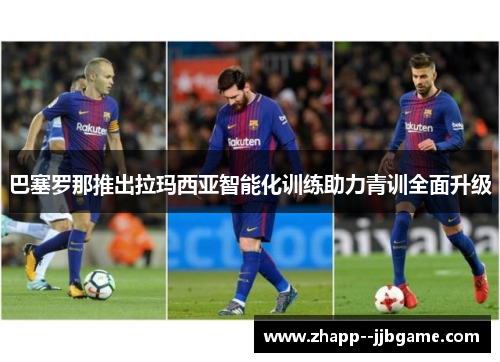 巴塞罗那推出拉玛西亚智能化训练助力青训全面升级