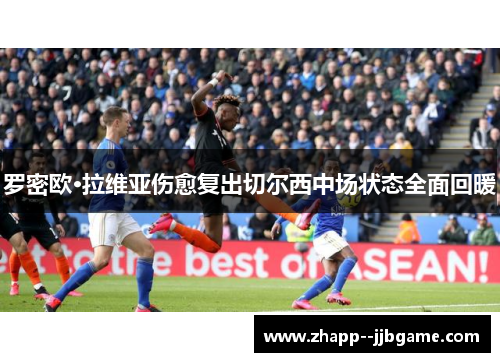 罗密欧·拉维亚伤愈复出切尔西中场状态全面回暖