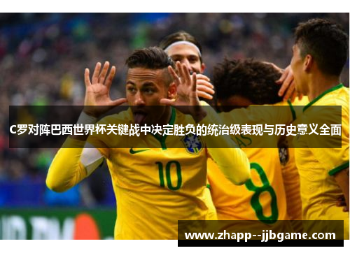 C罗对阵巴西世界杯关键战中决定胜负的统治级表现与历史意义全面