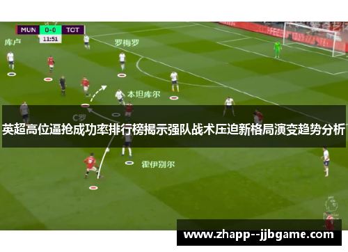 英超高位逼抢成功率排行榜揭示强队战术压迫新格局演变趋势分析
