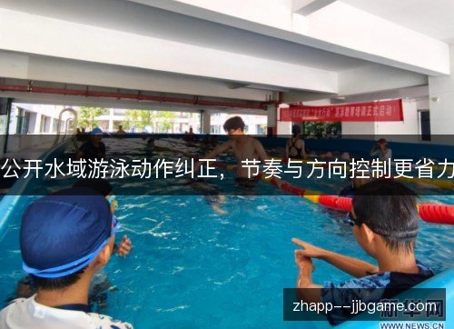 公开水域游泳动作纠正,节奏与方向控制更省力 公开水域游泳动作纠正,节奏与方向控制更省力